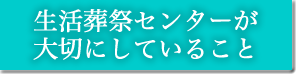 生活葬祭センターが大切にしていること