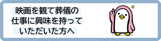 映画を観て葬儀の仕事に興味を持っていただいた方へ