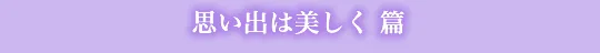思い出は美しく 篇